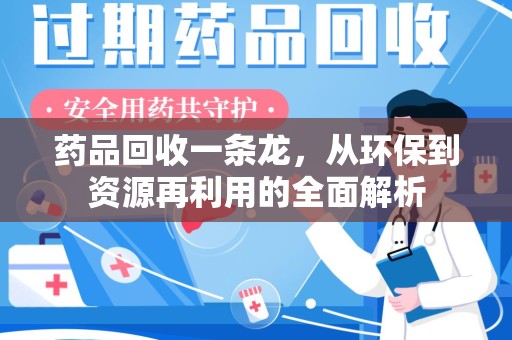 南昌药品回收一条龙，从环保到资源再利用的全面解析