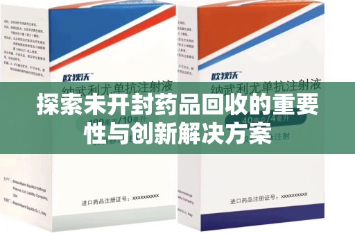 南昌探索未开封药品回收的重要性与创新解决方案