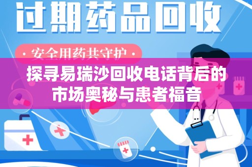 南昌探寻易瑞沙回收电话背后的市场奥秘与患者福音