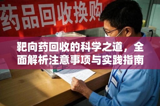 南昌靶向药回收的科学之道，全面解析注意事项与实践指南