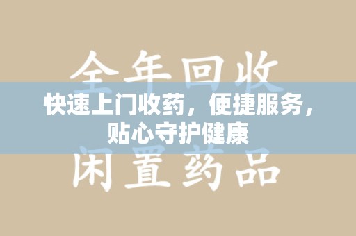 南昌快速上门收药，便捷服务，贴心守护健康
