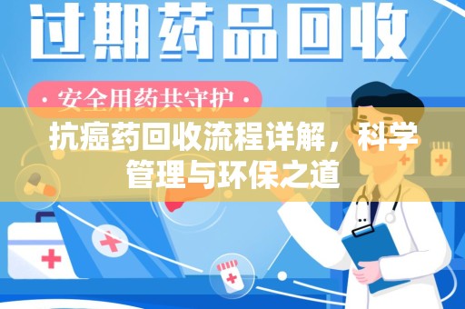 南昌抗癌药回收流程详解，科学管理与环保之道