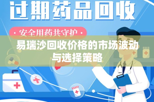 南昌易瑞沙回收价格的市场波动与选择策略