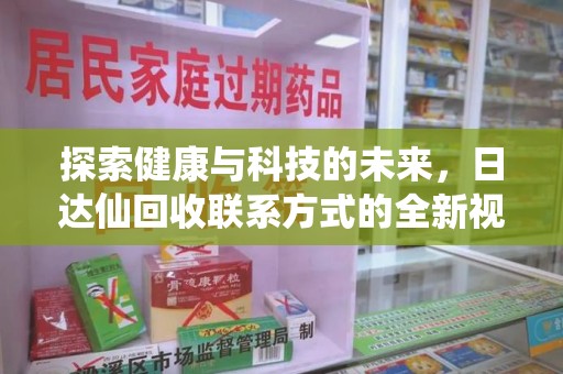 南昌探索健康与科技的未来，日达仙回收联系方式的全新视角