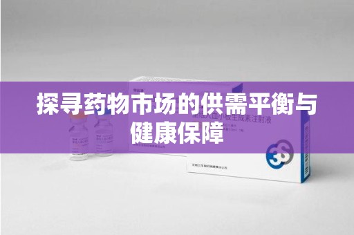 南昌探寻药物市场的供需平衡与健康保障