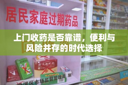 南昌上门收药是否靠谱，便利与风险并存的时代选择