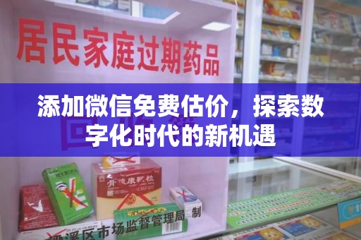 南昌添加微信免费估价，探索数字化时代的新机遇