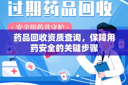 南昌药品回收资质查询，保障用药安全的关键步骤