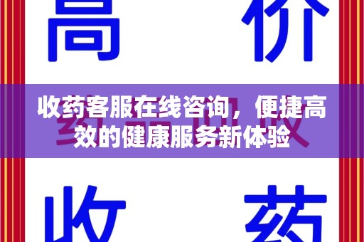 南昌收药客服在线咨询，便捷高效的健康服务新体验