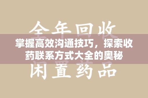 南昌掌握高效沟通技巧，探索收药联系方式大全的奥秘