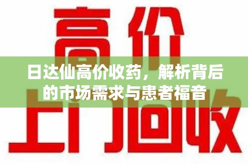 南昌日达仙高价收药，解析背后的市场需求与患者福音