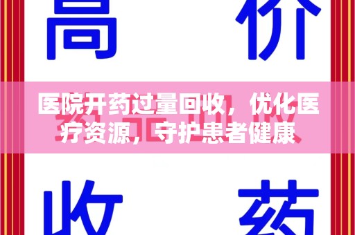南昌医院开药过量回收，优化医疗资源，守护患者健康