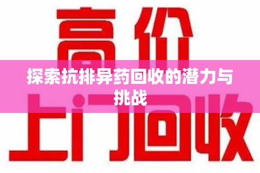 南昌探索抗排异药回收的潜力与挑战