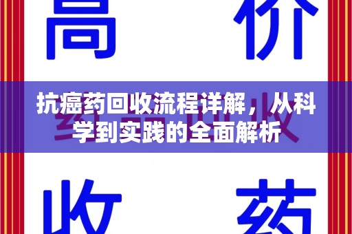 南昌抗癌药回收流程详解，从科学到实践的全面解析