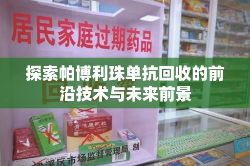 南昌探索帕博利珠单抗回收的前沿技术与未来前景