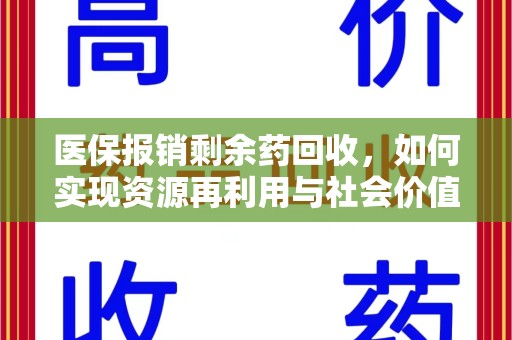 南昌医保报销剩余药回收，如何实现资源再利用与社会价值最大化