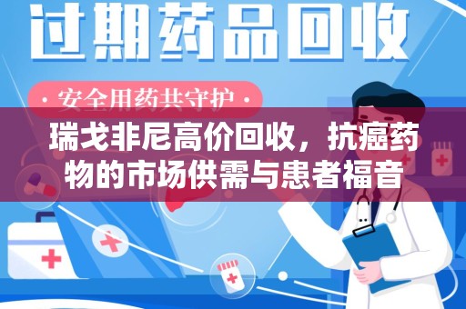 南昌瑞戈非尼高价回收，抗癌药物的市场供需与患者福音
