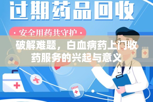 南昌破解难题，白血病药上门收药服务的兴起与意义