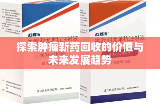 南昌探索肿瘤新药回收的价值与未来发展趋势