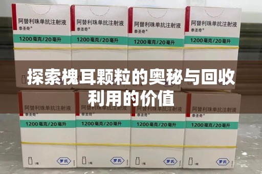 南昌探索槐耳颗粒的奥秘与回收利用的价值