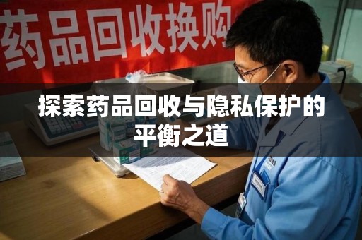 南昌探索药品回收与隐私保护的平衡之道