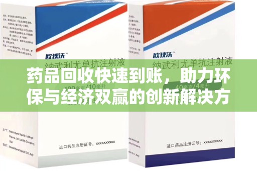 南昌药品回收快速到账，助力环保与经济双赢的创新解决方案