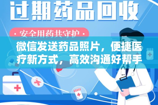 南昌微信发送药品照片，便捷医疗新方式，高效沟通好帮手