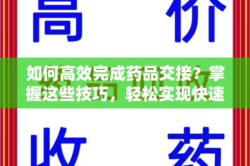 南昌如何高效完成药品交接？掌握这些技巧，轻松实现快速联系收药人员