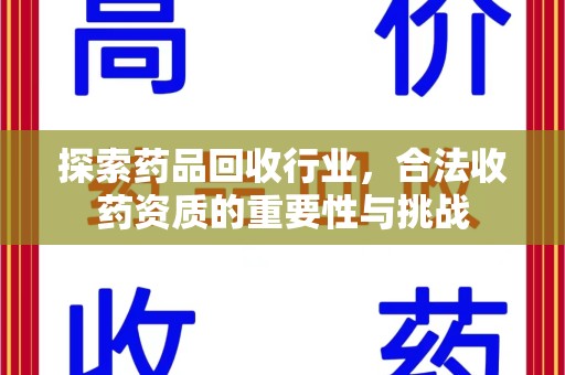 南昌探索药品回收行业，合法收药资质的重要性与挑战