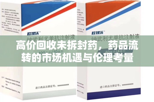 南昌高价回收未拆封药，药品流转的市场机遇与伦理考量