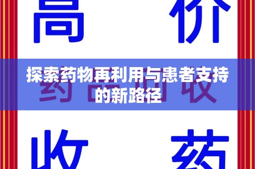 南昌探索药物再利用与患者支持的新路径