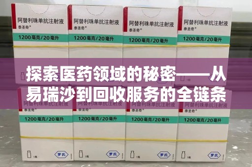 南昌探索医药领域的秘密——从易瑞沙到回收服务的全链条分析