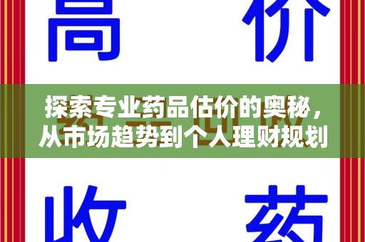 南昌探索专业药品估价的奥秘，从市场趋势到个人理财规划