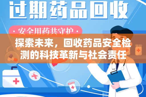 南昌探索未来，回收药品安全检测的科技革新与社会责任