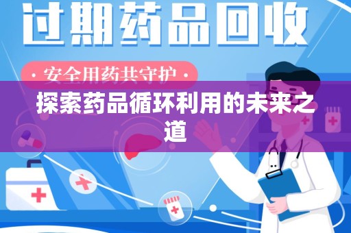 南昌探索药品循环利用的未来之道