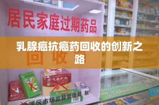 南昌乳腺癌抗癌药回收的创新之路