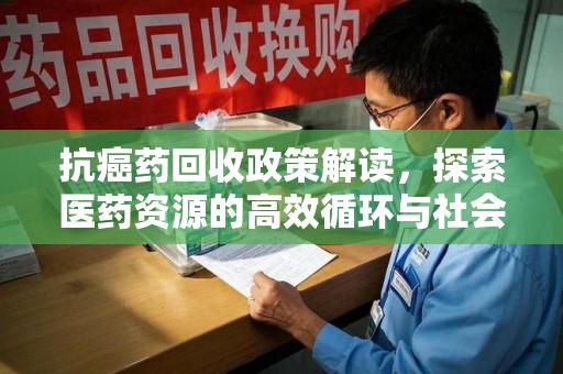 南昌抗癌药回收政策解读，探索医药资源的高效循环与社会价值
