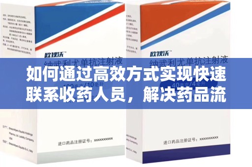 南昌如何通过高效方式实现快速联系收药人员，解决药品流转难题