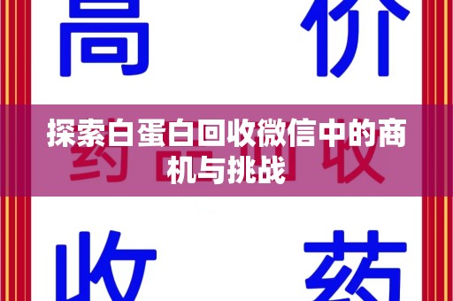 南昌探索白蛋白回收微信中的商机与挑战