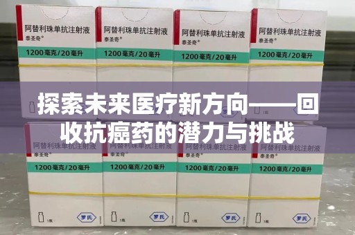 南昌探索未来医疗新方向——回收抗癌药的潜力与挑战