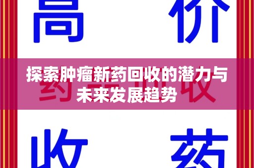 南昌探索肿瘤新药回收的潜力与未来发展趋势