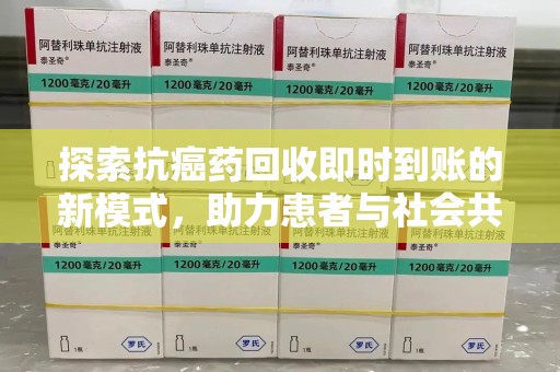 南昌探索抗癌药回收即时到账的新模式，助力患者与社会共赢