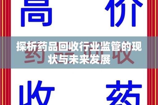 南昌探析药品回收行业监管的现状与未来发展