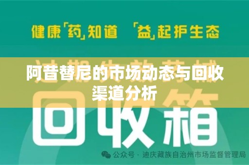 南昌阿昔替尼的市场动态与回收渠道分析