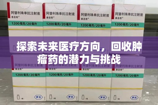 南昌探索未来医疗方向，回收肿瘤药的潜力与挑战