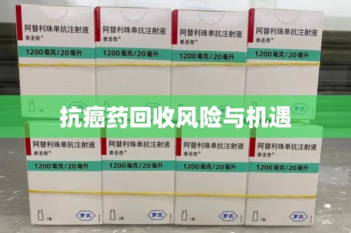 南昌抗癌药回收风险与机遇