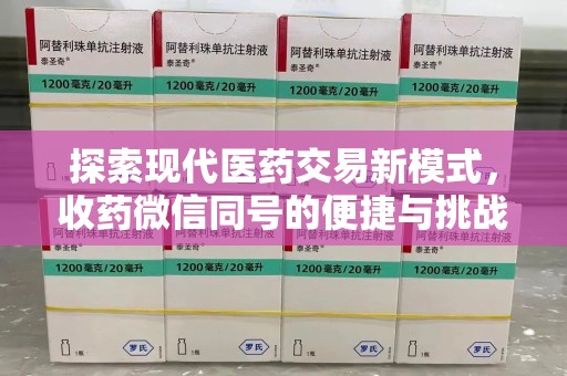 南昌探索现代医药交易新模式，收药微信同号的便捷与挑战