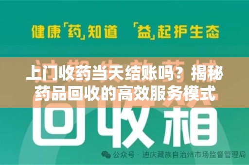 南昌上门收药当天结账吗？揭秘药品回收的高效服务模式