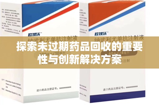 南昌探索未过期药品回收的重要性与创新解决方案