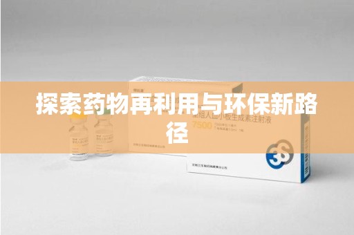 南昌探索药物再利用与环保新路径